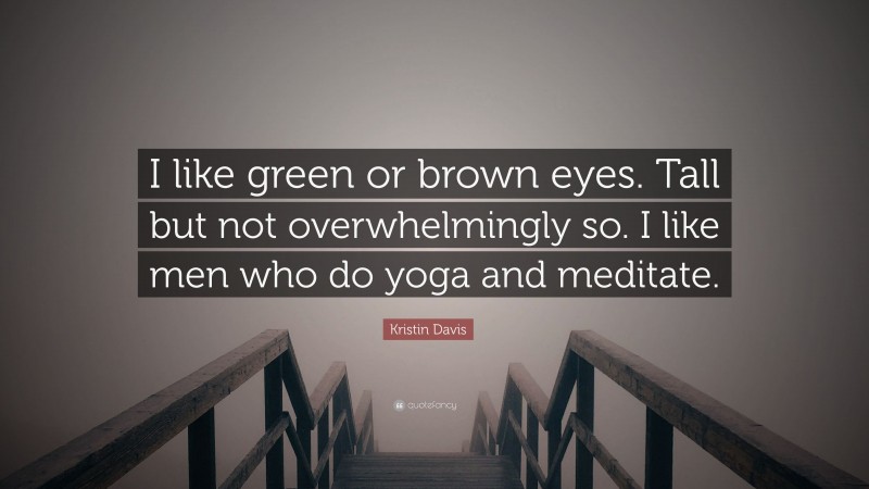 Kristin Davis Quote: “I like green or brown eyes. Tall but not overwhelmingly so. I like men who do yoga and meditate.”