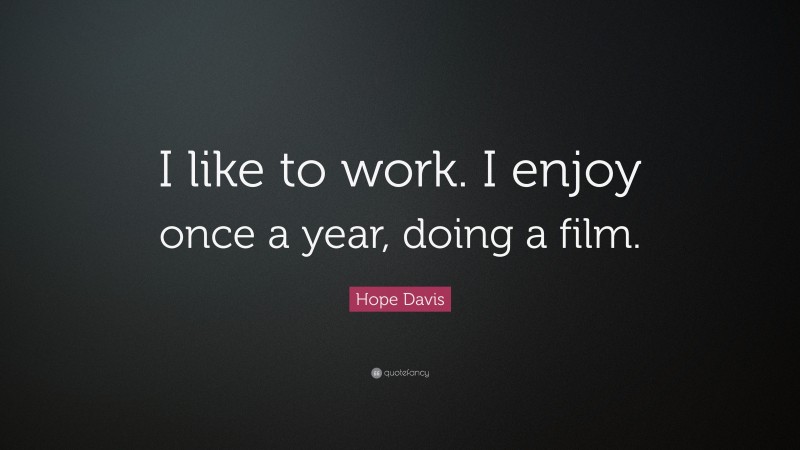 Hope Davis Quote: “I like to work. I enjoy once a year, doing a film.”