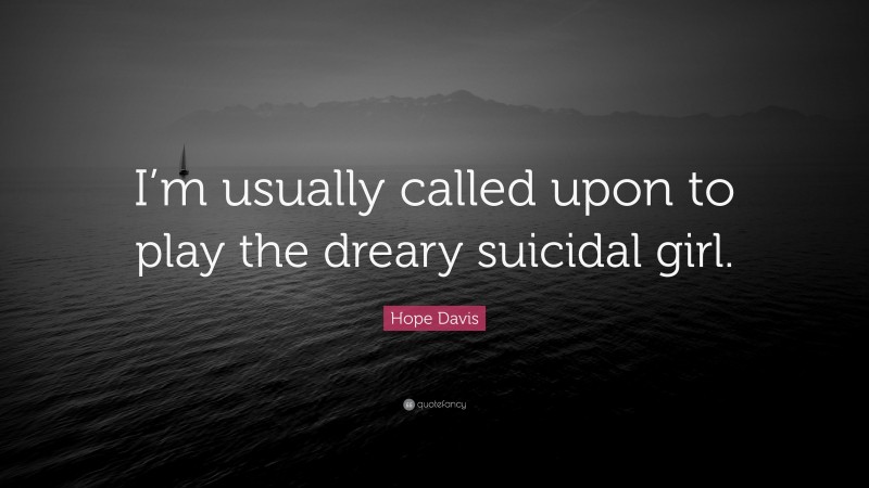Hope Davis Quote: “I’m usually called upon to play the dreary suicidal girl.”