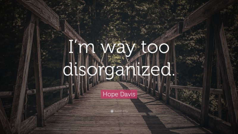 Hope Davis Quote: “I’m way too disorganized.”