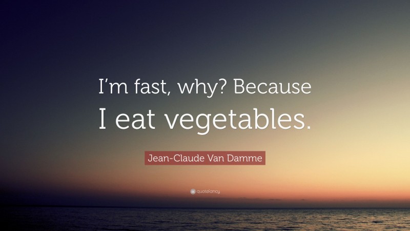 Jean-Claude Van Damme Quote: “I’m fast, why? Because I eat vegetables.”
