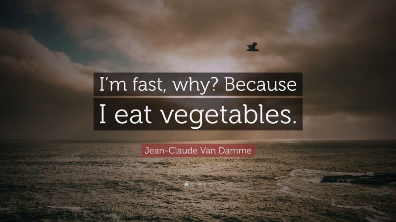 Jean-Claude Van Damme Quote: “I’m fast, why? Because I eat vegetables.”