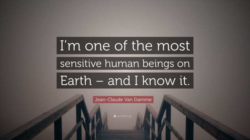 Jean-Claude Van Damme Quote: “I’m one of the most sensitive human beings on Earth – and I know it.”