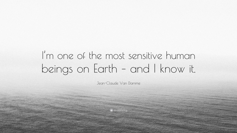 Jean-Claude Van Damme Quote: “I’m one of the most sensitive human beings on Earth – and I know it.”