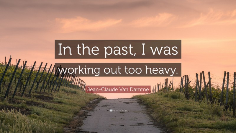 Jean-Claude Van Damme Quote: “In the past, I was working out too heavy.”