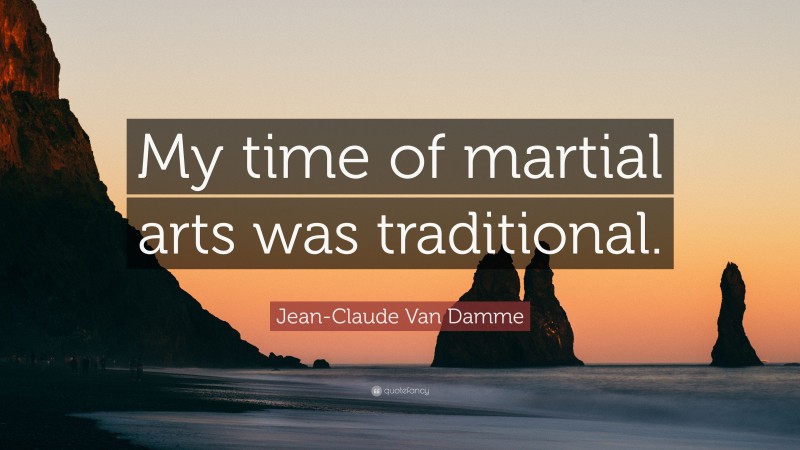 Jean-Claude Van Damme Quote: “My time of martial arts was traditional.”