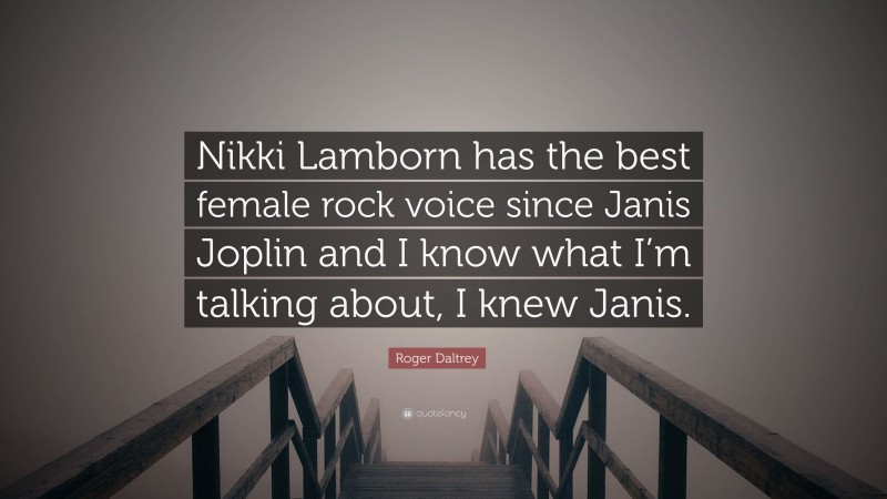 Roger Daltrey Quote: “Nikki Lamborn has the best female rock voice since Janis Joplin and I know what I’m talking about, I knew Janis.”