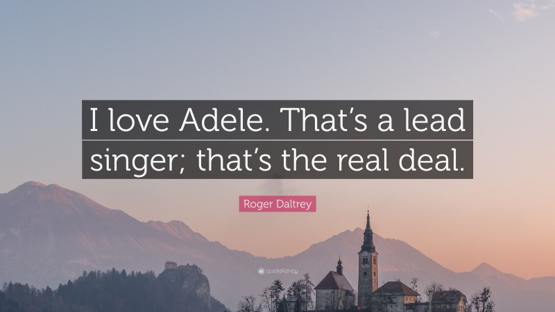 Roger Daltrey Quote: “I love Adele. That’s a lead singer; that’s the real deal.”