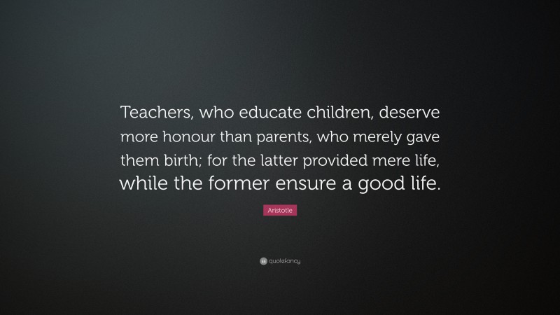 Aristotle Quote: “Teachers, who educate children, deserve more honour ...