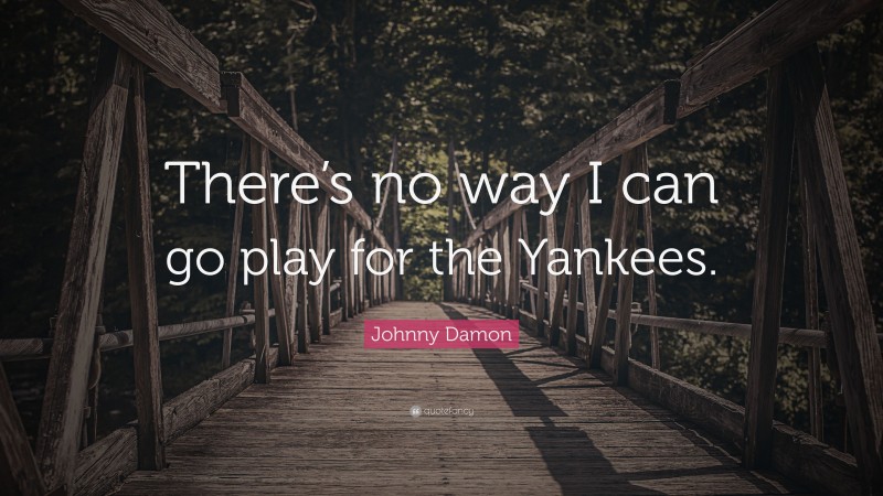 Johnny Damon Quote: “There’s no way I can go play for the Yankees.”