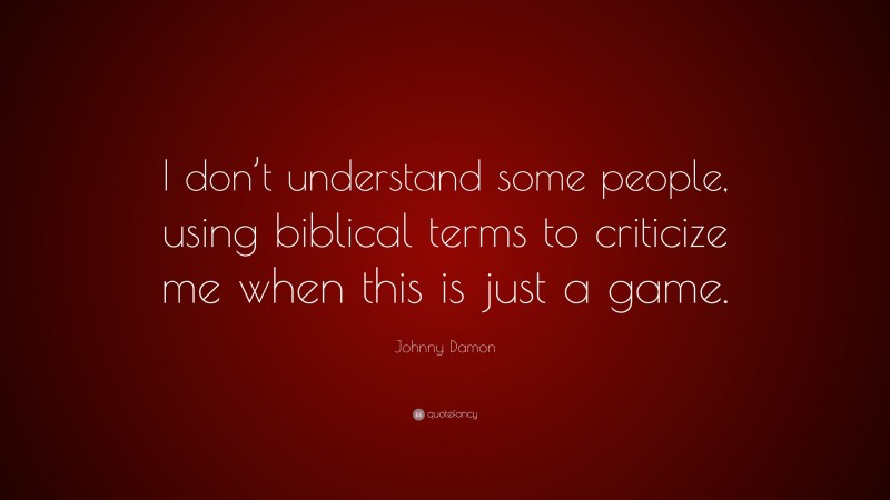 Johnny Damon Quote: “I don’t understand some people, using biblical terms to criticize me when this is just a game.”