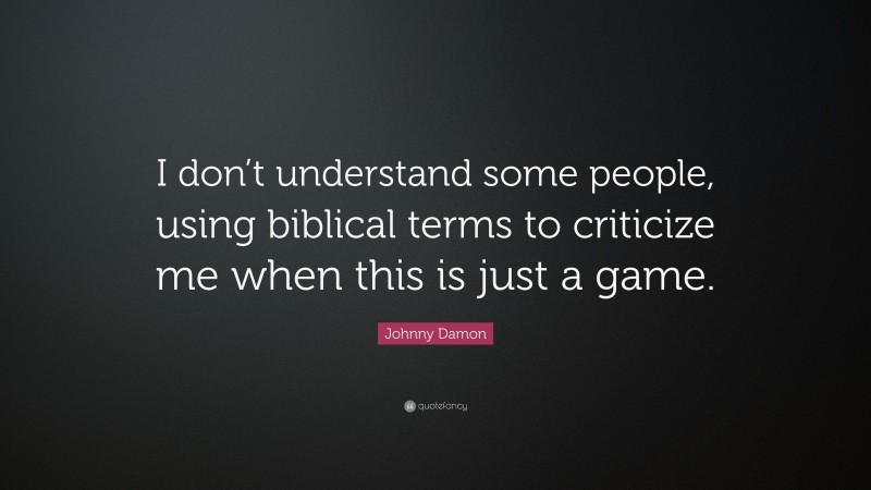 Johnny Damon Quote: “I don’t understand some people, using biblical terms to criticize me when this is just a game.”