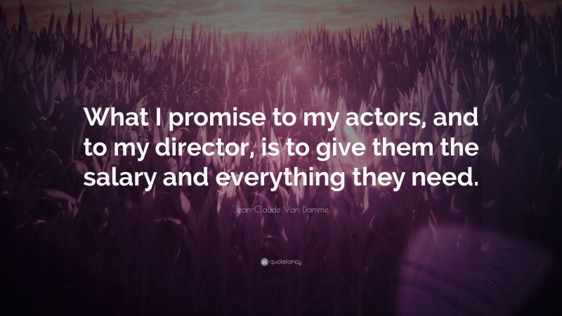 Jean-Claude Van Damme Quote: “What I promise to my actors, and to my director, is to give them the salary and everything they need.”