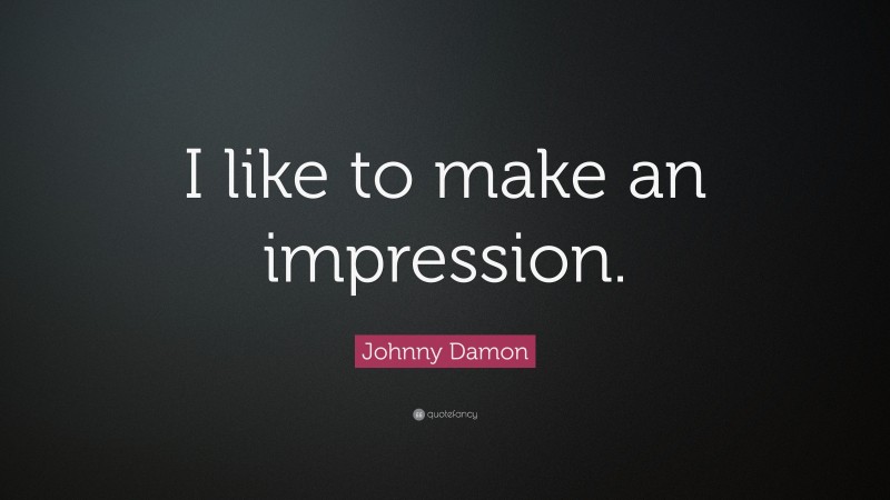 Johnny Damon Quote: “I like to make an impression.”