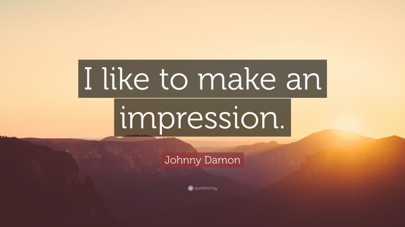 Johnny Damon Quote: “I like to make an impression.”