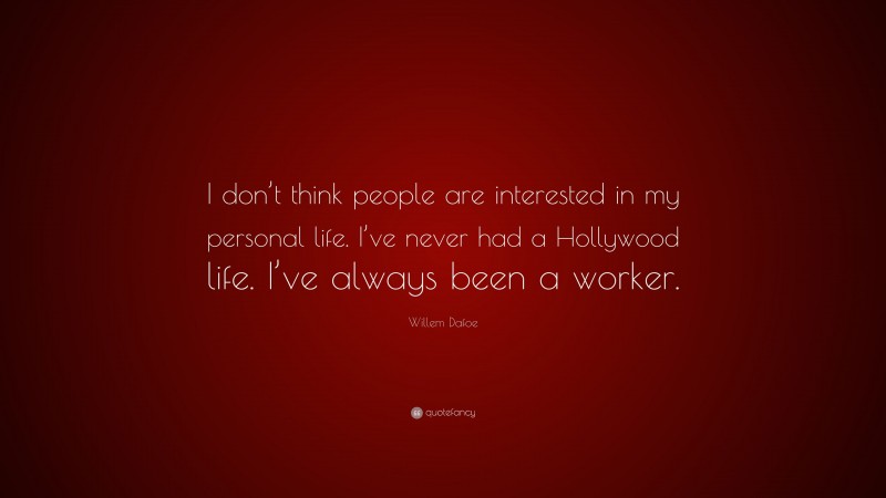 Willem Dafoe Quote: “I don’t think people are interested in my personal life. I’ve never had a Hollywood life. I’ve always been a worker.”