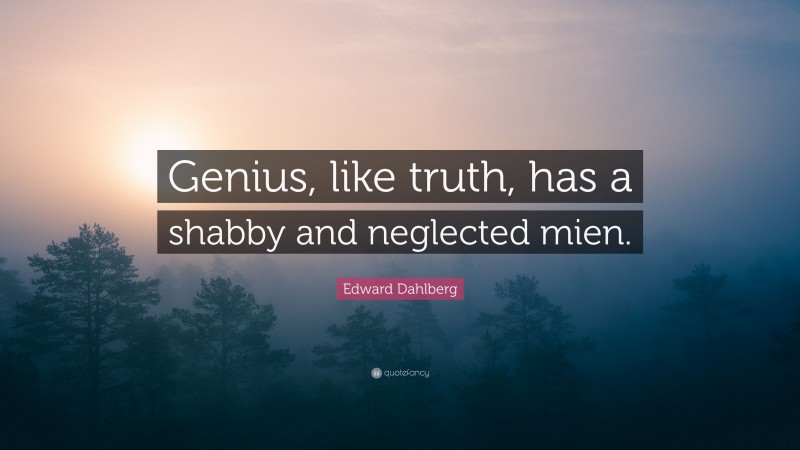 Edward Dahlberg Quote: “Genius, like truth, has a shabby and neglected mien.”