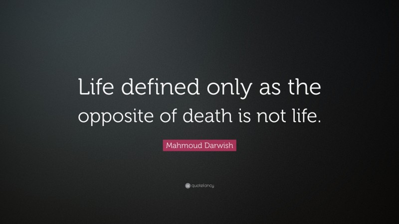 Mahmoud Darwish Quote: “Life defined only as the opposite of death is not life.”