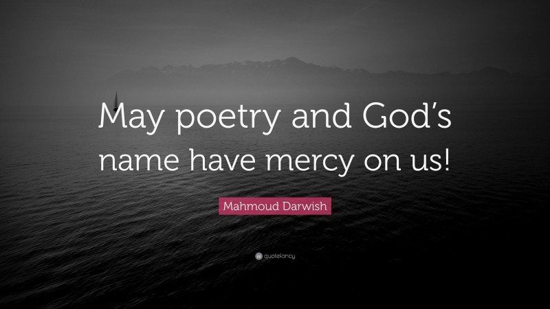 Mahmoud Darwish Quote: “May poetry and God’s name have mercy on us!”
