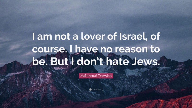 Mahmoud Darwish Quote: “I am not a lover of Israel, of course. I have no reason to be. But I don’t hate Jews.”