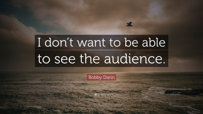 Bobby Darin Quote: “I don’t want to be able to see the audience.”