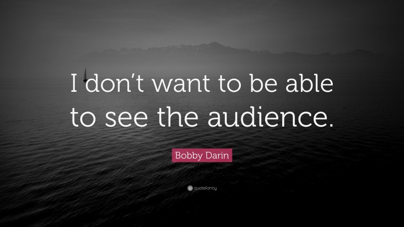 Bobby Darin Quote: “I don’t want to be able to see the audience.”