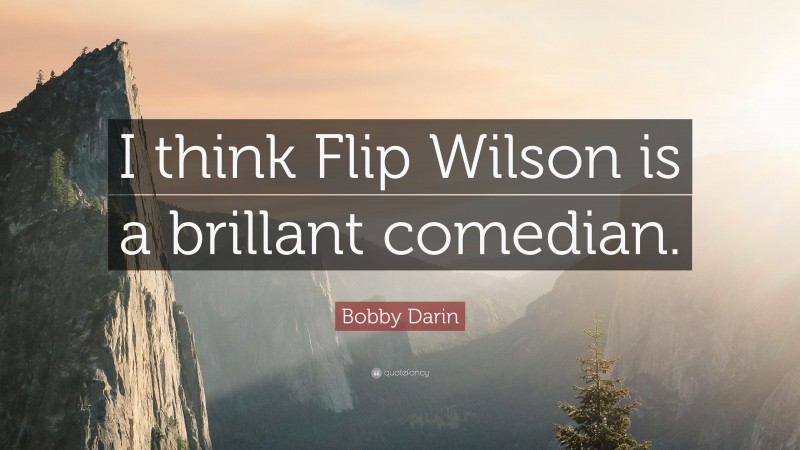 Bobby Darin Quote: “I think Flip Wilson is a brillant comedian.”