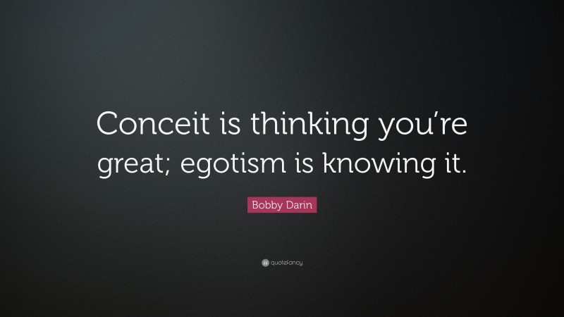 Bobby Darin Quote: “Conceit is thinking you’re great; egotism is knowing it.”