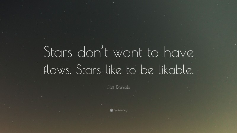 Jeff Daniels Quote: “Stars don’t want to have flaws. Stars like to be likable.”