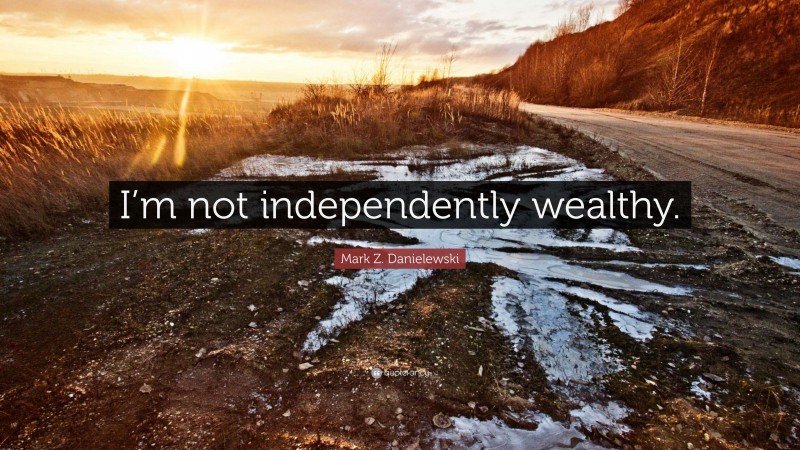 Mark Z. Danielewski Quote: “I’m not independently wealthy.”