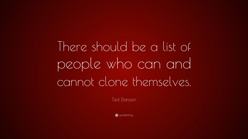 Ted Danson Quote: “There should be a list of people who can and cannot clone themselves.”