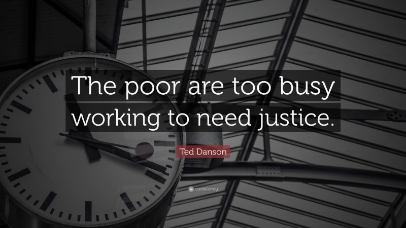 Ted Danson Quote: “The poor are too busy working to need justice.”