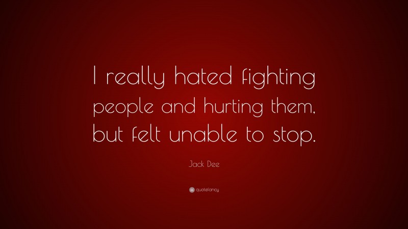 Jack Dee Quote: “I really hated fighting people and hurting them, but felt unable to stop.”