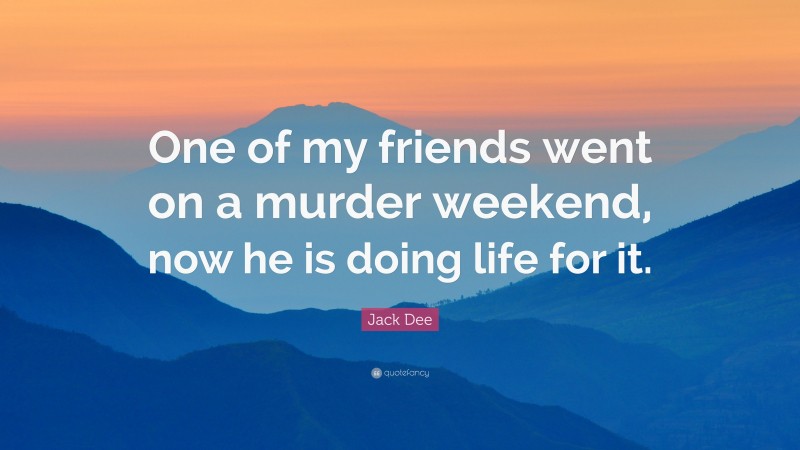 Jack Dee Quote: “One of my friends went on a murder weekend, now he is doing life for it.”