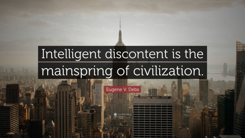 Eugene V. Debs Quote: “Intelligent discontent is the mainspring of civilization.”