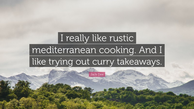 Jack Dee Quote: “I really like rustic mediterranean cooking. And I like trying out curry takeaways.”