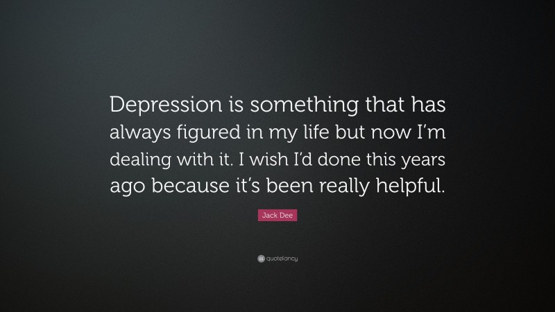 Jack Dee Quote: “Depression is something that has always figured in my life but now I’m dealing with it. I wish I’d done this years ago because it’s been really helpful.”