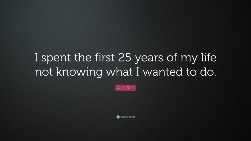 Jack Dee Quote: “I spent the first 25 years of my life not knowing what I wanted to do.”