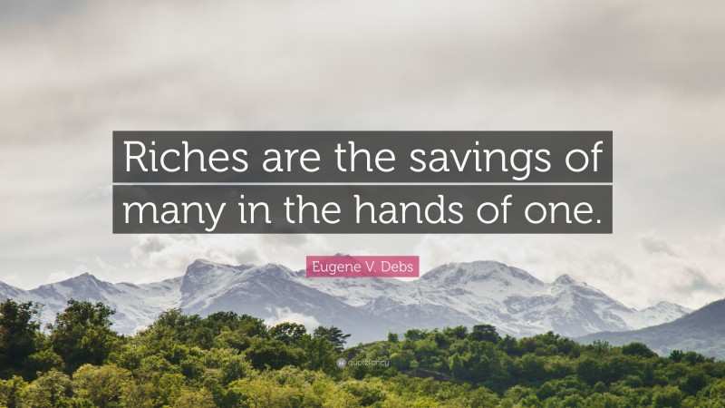 Eugene V. Debs Quote: “Riches are the savings of many in the hands of one.”