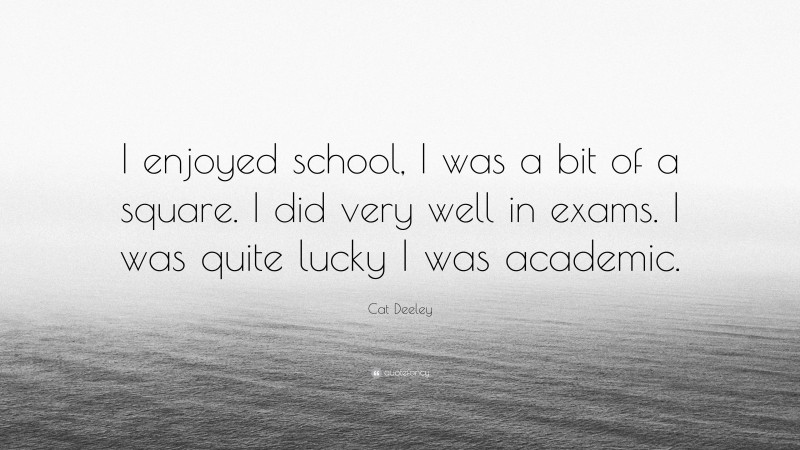 Cat Deeley Quote: “I enjoyed school, I was a bit of a square. I did very well in exams. I was quite lucky I was academic.”