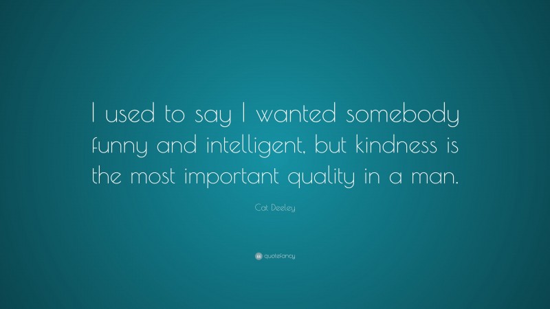 Cat Deeley Quote: “I used to say I wanted somebody funny and intelligent, but kindness is the most important quality in a man.”