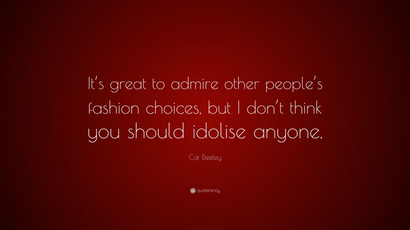 Cat Deeley Quote: “It’s great to admire other people’s fashion choices, but I don’t think you should idolise anyone.”