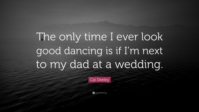 Cat Deeley Quote: “The only time I ever look good dancing is if I’m next to my dad at a wedding.”