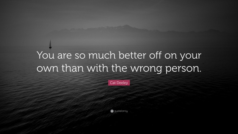 Cat Deeley Quote: “You are so much better off on your own than with the wrong person.”