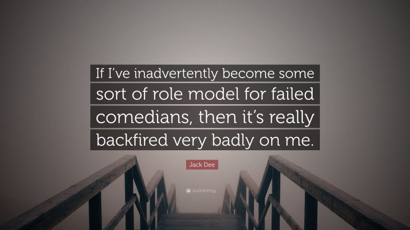 Jack Dee Quote: “If I’ve inadvertently become some sort of role model for failed comedians, then it’s really backfired very badly on me.”