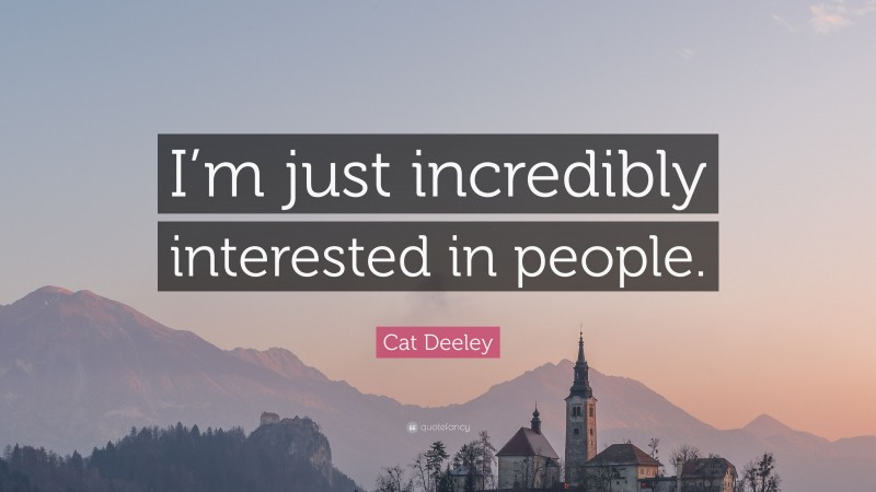 Cat Deeley Quote: “I’m just incredibly interested in people.”