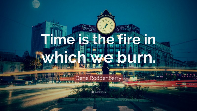 Gene Roddenberry Quote: “Time is the fire in which we burn.”