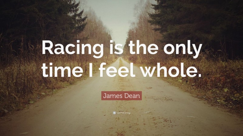 James Dean Quote: “Racing is the only time I feel whole.”