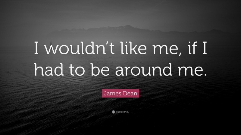 James Dean Quote: “I wouldn’t like me, if I had to be around me.”