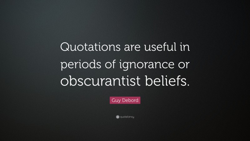 Guy Debord Quote: “Quotations are useful in periods of ignorance or obscurantist beliefs.”